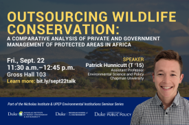 Savannah landscape in Africa faded in background. Text: "Outsourcing Wildlife Conservation: A Comparative Analysis of Private and Government Management of Protected Areas in Africa. Fri., Sept. 22, 11:30 a.m. - 12:45 p.m., Gross Hall 103. Learn more: bit.ly/setp22talk. Speaker: Patrick Hunnicutt (T '15), Assistant Professor, Environmental Science and Policy, Chapman University. Part of the Environmental Institutions Seminar Series." Logos for Duke Nicholas Institute for Energy, Environment & Sustainability; Duke Nicholas School of the Environment; Duke Sanford School of Public Policy.